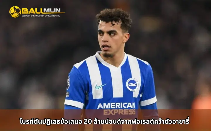 ดูบอลสด ไบรท์ตันปฏิเสธข้อเสนอ 20 ล้านปอนด์จากฟอเรสต์คว้าตัวอายารี่